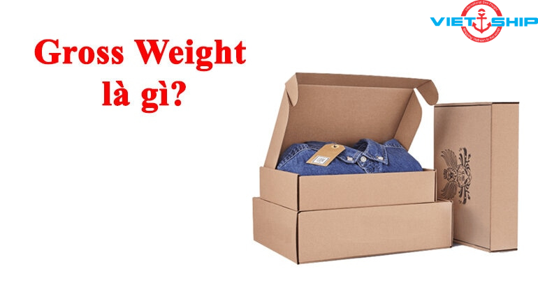 Gross Weight là gì? Cách tính Gross Weight trong vận chuyển hàng hoá